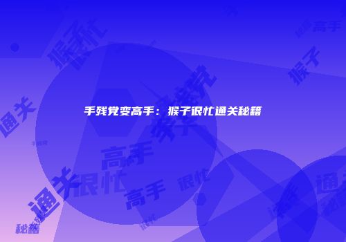 手残党变高手：猴子很忙通关秘籍