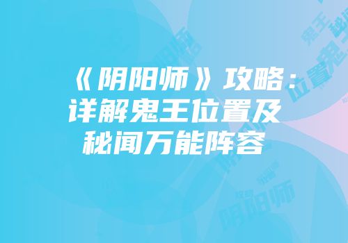 《阴阳师》攻略:详解鬼王位置及秘闻万能阵容