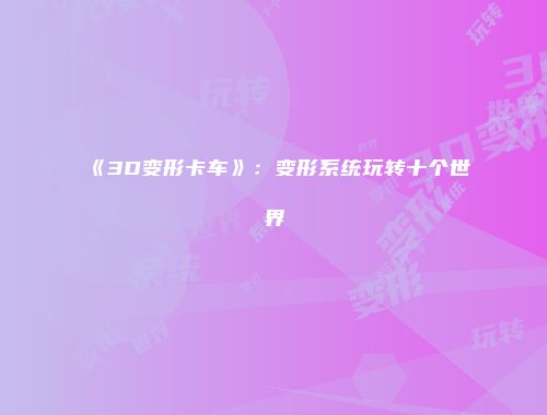 《3D变形卡车》：变形系统玩转十个世界