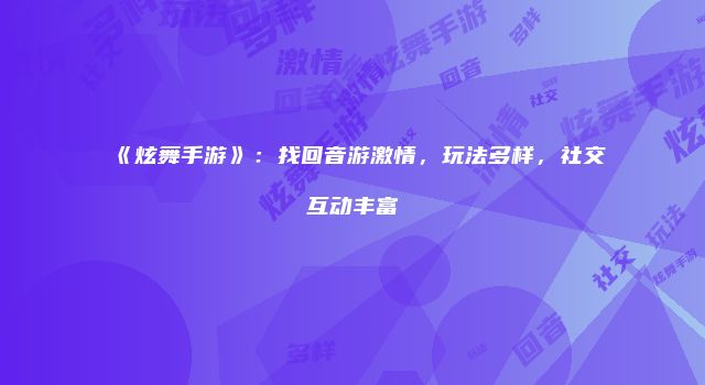《炫舞手游》：找回音游激情，玩法多样，社交互动丰富