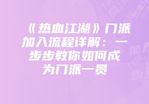 《热血江湖》门派加入流程详解：一步步教你如何成为门派一员