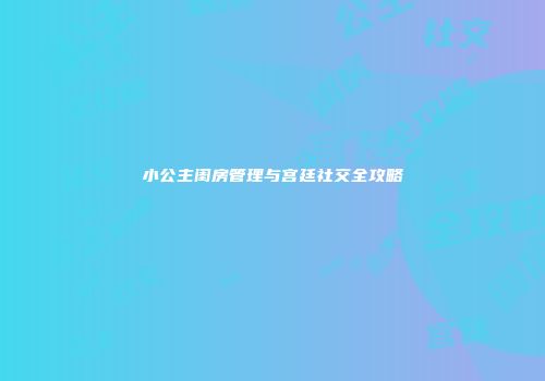小公主闺房管理与宫廷社交全攻略