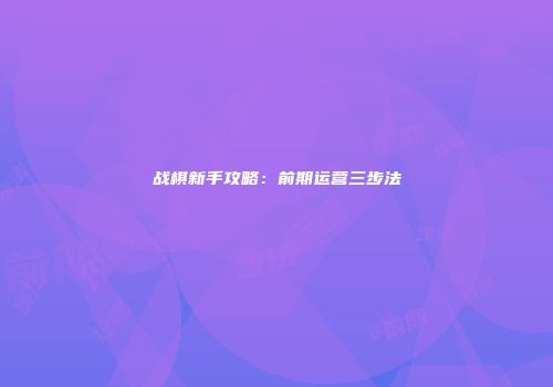 战棋新手攻略：前期运营三步法