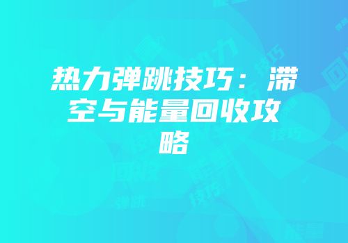 热力弹跳技巧：滞空与能量回收攻略