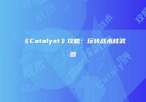 《Catalyst》攻略：玩转战术核武器