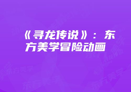 《寻龙传说》：东方美学冒险动画