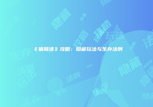 《猫和汤》攻略：隐藏玩法与生存法则