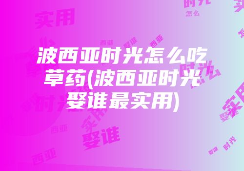 波西亚时光怎么吃草药(波西亚时光娶谁最实用)