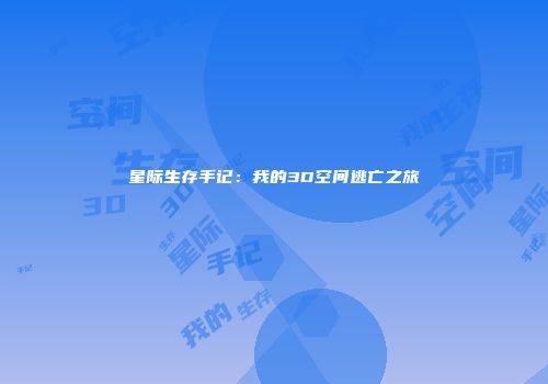 星际生存手记：我的3D空间逃亡之旅