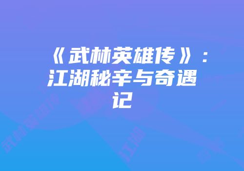 《武林英雄传》：江湖秘辛与奇遇记