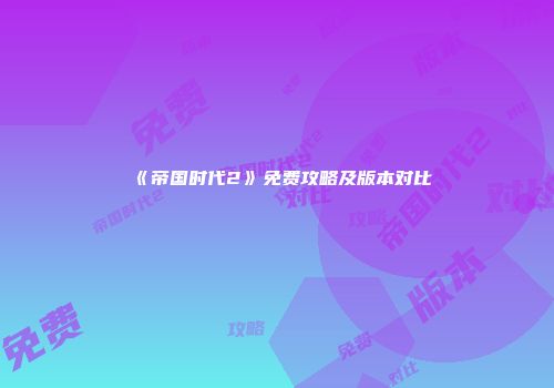 《帝国时代2》免费攻略及版本对比