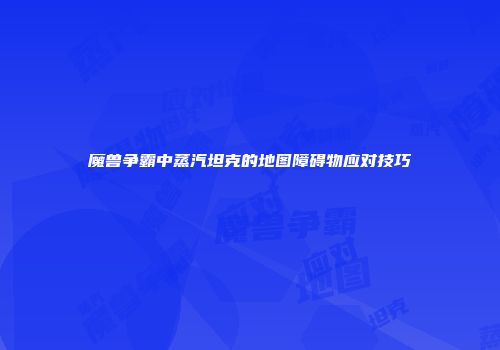魔兽争霸中蒸汽坦克的地图障碍物应对技巧