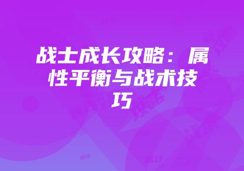 战士成长攻略:属性平衡与战术技巧