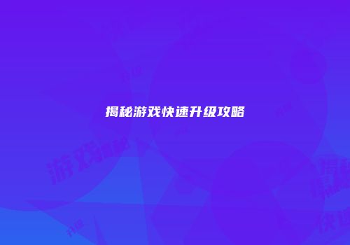 揭秘游戏快速升级攻略