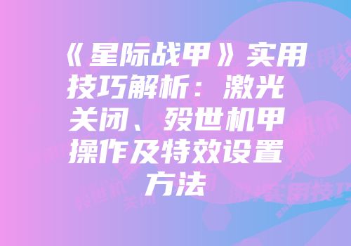 《星际战甲》实用技巧解析：激光关闭、殁世机甲操作及特效设置方法