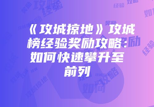 《攻城掠地》攻城榜经验奖励攻略：如何快速攀升至前列