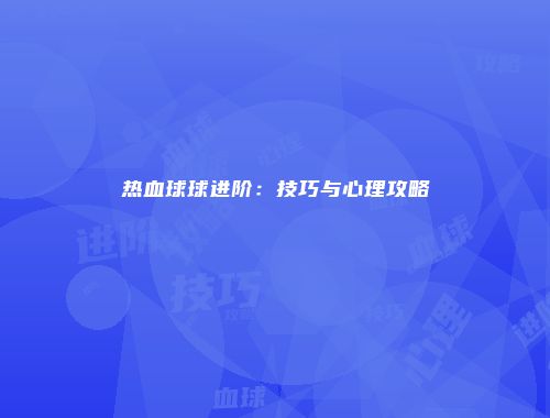 热血球球进阶：技巧与心理攻略