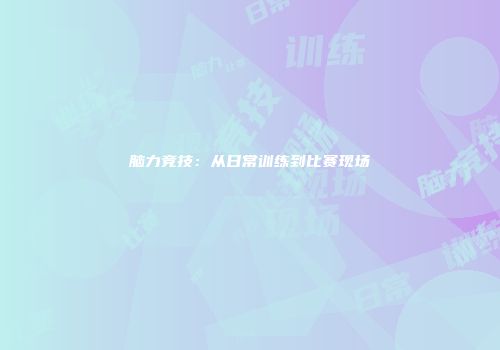 脑力竞技:从日常训练到比赛现场