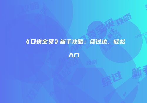 《口袋宝贝》新手攻略:绕过坑,轻松入门