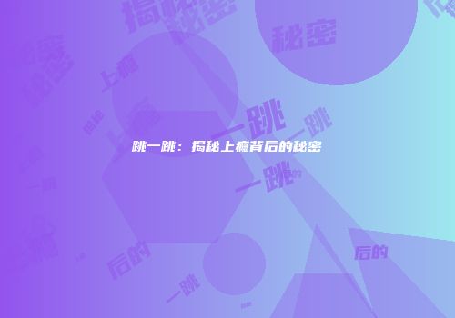 跳一跳：揭秘上瘾背后的秘密