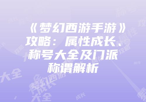 《梦幻西游手游》攻略:属性成长、称号大全及门派称谓解析