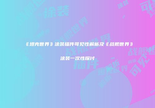 《坦克世界》涂装插件可见性解析及《战舰世界》涂装一次性探讨