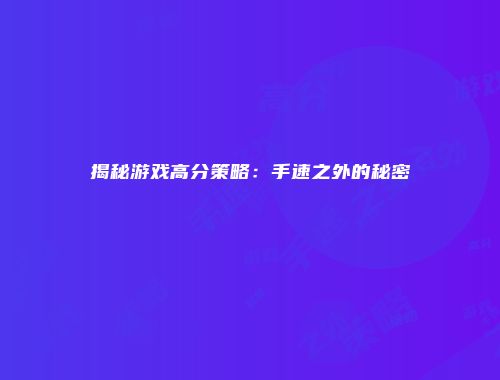揭秘游戏高分策略：手速之外的秘密