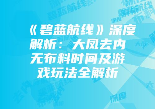 《碧蓝航线》深度解析：大凤去内无布料时间及游戏玩法全解析