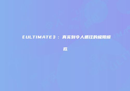 《ULTIMATE》:真实到令人抓狂的极限模拟