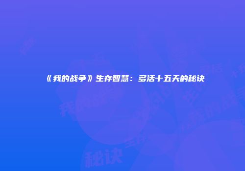 《我的战争》生存智慧:多活十五天的秘诀