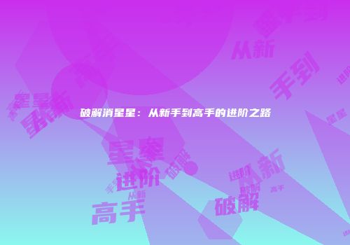 破解消星星：从新手到高手的进阶之路