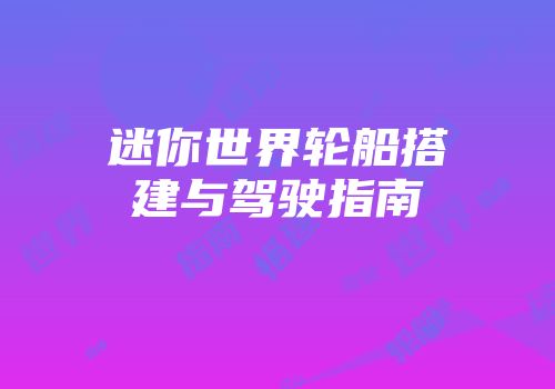 迷你世界轮船搭建与驾驶指南