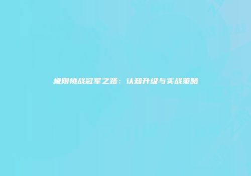 极限挑战冠军之路:认知升级与实战策略