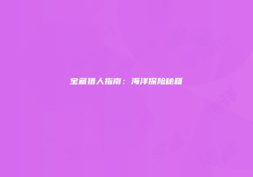 宝藏猎人指南:海洋探险秘籍