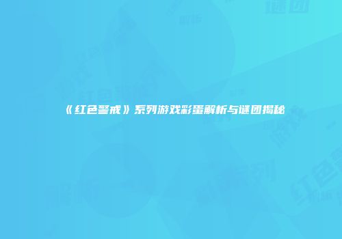 《红色警戒》系列游戏彩蛋解析与谜团揭秘
