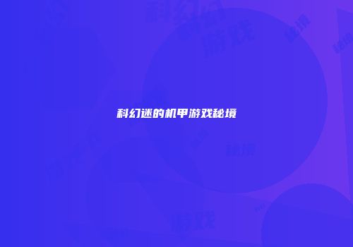科幻迷的机甲游戏秘境