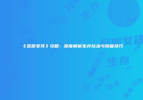 《豆腐女孩》攻略：深度解析生存玩法与隐藏技巧