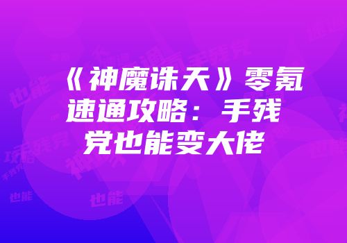 《神魔诛天》零氪速通攻略:手残党也能变大佬