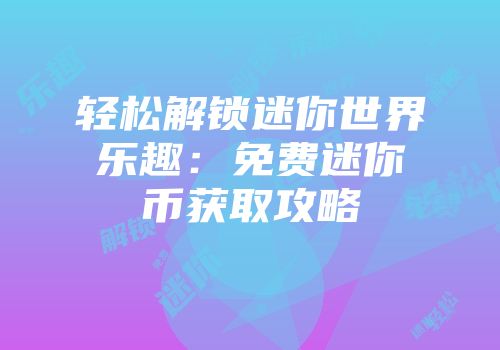 轻松解锁迷你世界乐趣：免费迷你币获取攻略