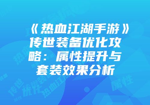 《热血江湖手游》传世装备优化攻略：属性提升与套装效果分析