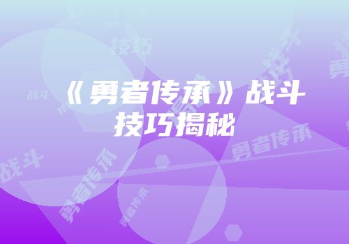 《勇者传承》战斗技巧揭秘