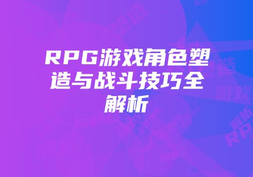 RPG游戏角色塑造与战斗技巧全解析