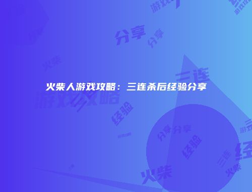 火柴人游戏攻略:三连杀后经验分享