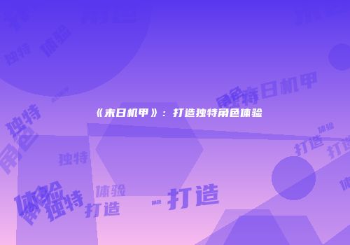 《末日机甲》：打造独特角色体验