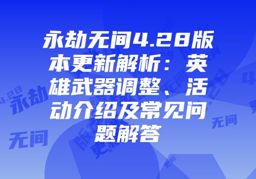 永劫无间4.28版本更新解析:英雄武器调整、活动介绍及常见问题解答