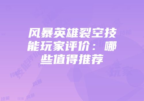 风暴英雄裂空技能玩家评价：哪些值得推荐