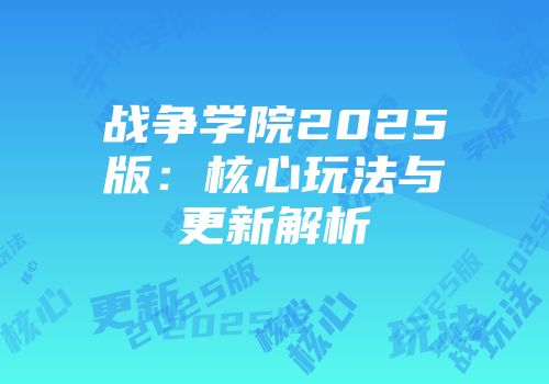 战争学院2025版：核心玩法与更新解析