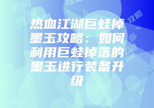 热血江湖巨蛙掉墨玉攻略：如何利用巨蛙掉落的墨玉进行装备升级