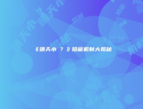 《晴天小�?》隐藏机制大揭秘