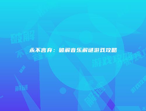 永不言弃：破解音乐解谜游戏攻略